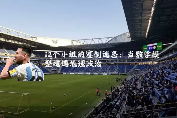 12个小组的赛制迷思:当数学模型遭遇地理政治