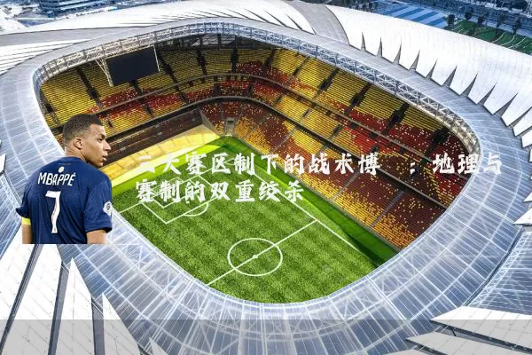 三大赛区制下的战术博弈：地理与赛制的双重绞杀
