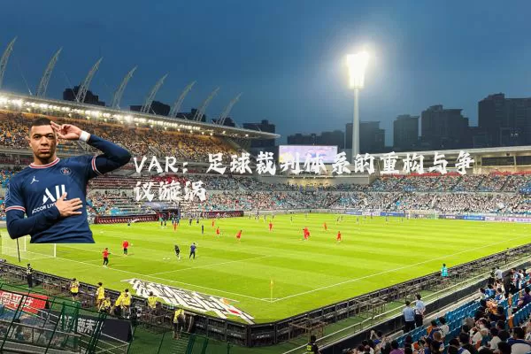 VAR:足球裁判体系的重构与争议漩涡