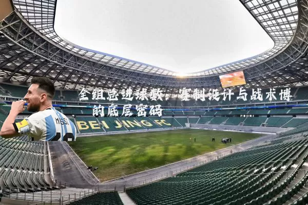 全组总进球数:赛制设计与战术博弈的底层密码