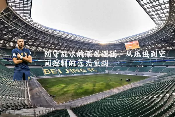 防守战术的深层逻辑:从压迫到空间控制的范式重构
