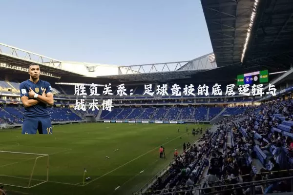 胜负关系:足球竞技的底层逻辑与战术博弈