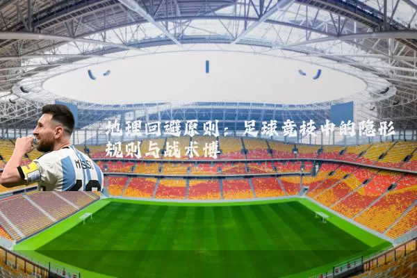 地理回避原则：足球竞技中的隐形规则与战术博弈