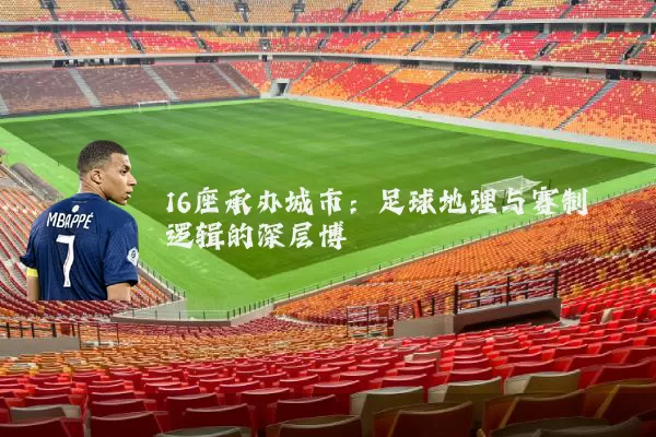 16座承办城市:足球地理与赛制逻辑的深层博弈