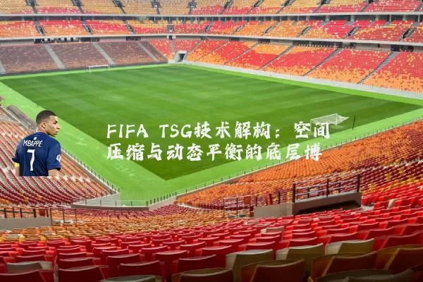 FIFA TSG技术解构：空间压缩与动态平衡的底层博弈