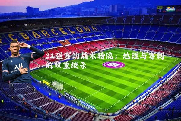 32强赛的战术暗流：地理与赛制的双重绞杀