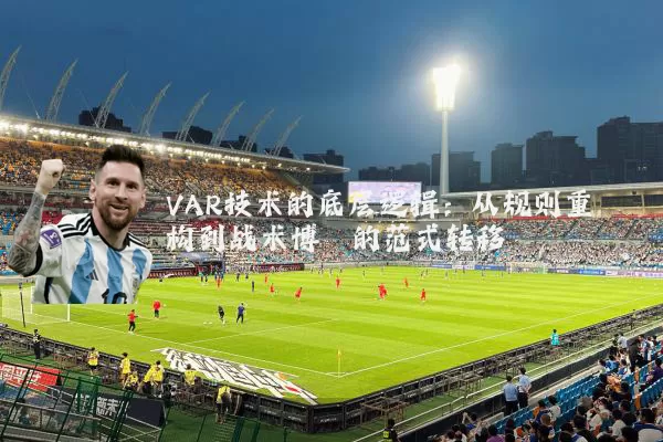 VAR技术的底层逻辑:从规则重构到战术博弈的范式转移