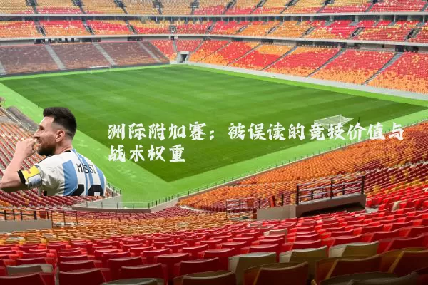 洲际附加赛:被误读的竞技价值与战术权重