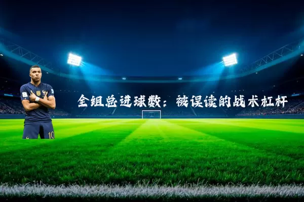 全组总进球数：被误读的战术杠杆