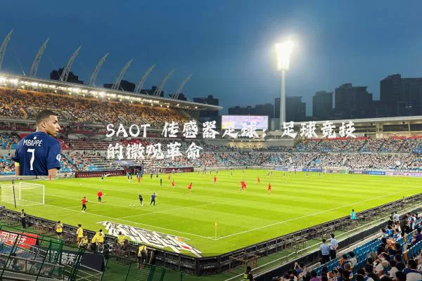 SAOT 传感器足球:足球竞技的微观革命