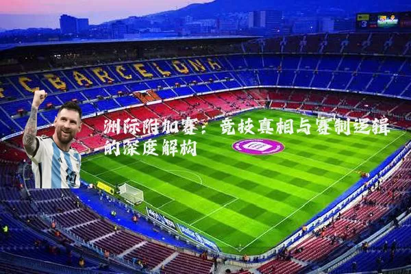 洲际附加赛:竞技真相与赛制逻辑的深度解构