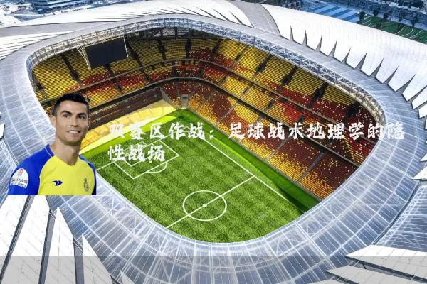 双赛区作战:足球战术地理学的隐性战场