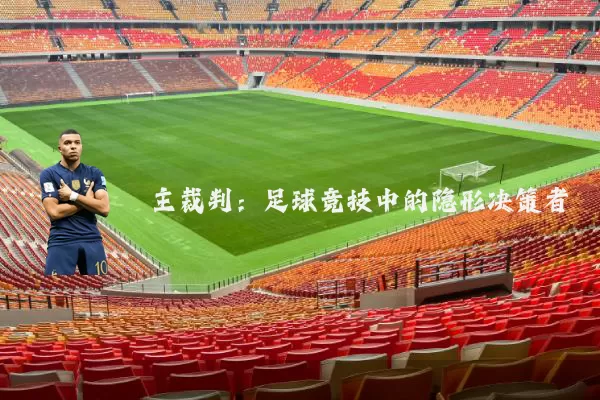 主裁判:足球竞技中的隐形决策者