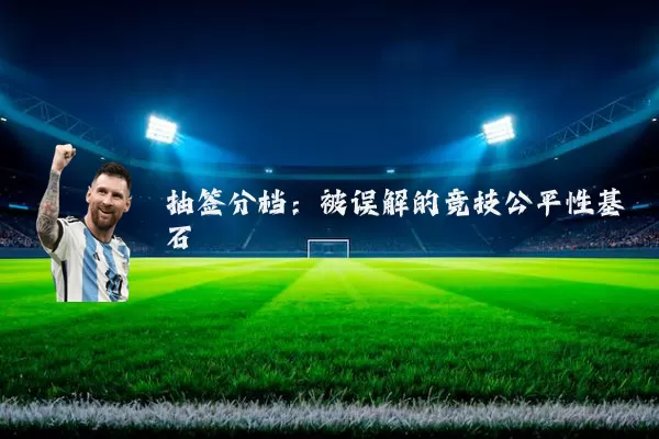抽签分档:被误解的竞技公平性基石