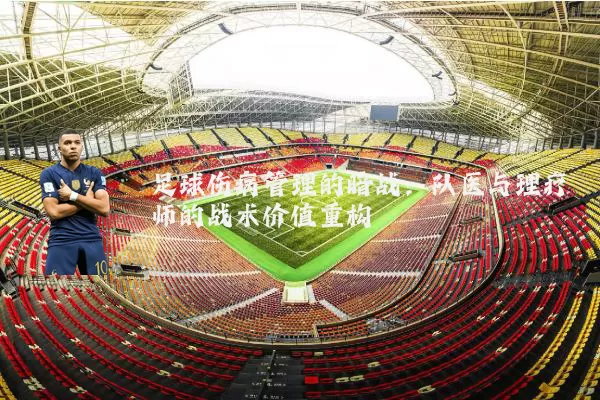 足球伤病管理的暗战：队医与理疗师的战术价值重构