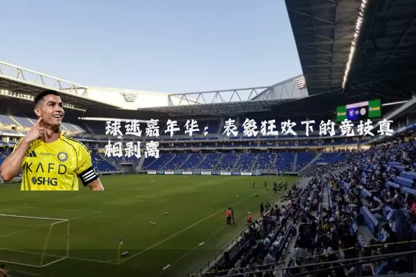 球迷嘉年华:表象狂欢下的竞技真相剥离