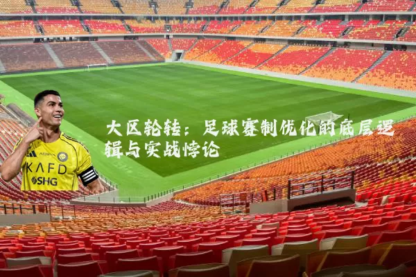 大区轮转:足球赛制优化的底层逻辑与实战悖论