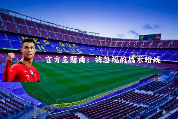 官方主题曲：被忽视的战术暗线