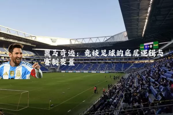 黑马奇迹:竞技足球的底层逻辑与赛制变量