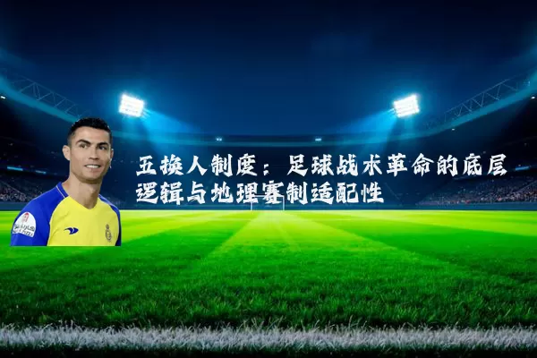 五换人制度:足球战术革命的底层逻辑与地理赛制适配性